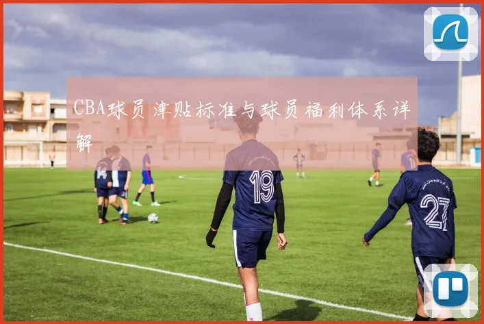 CBA球员津贴标准与球员福利体系详解