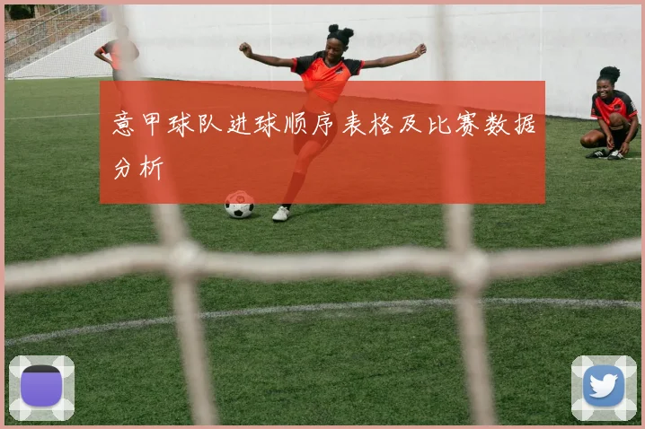 意甲球队进球顺序表格及比赛数据分析