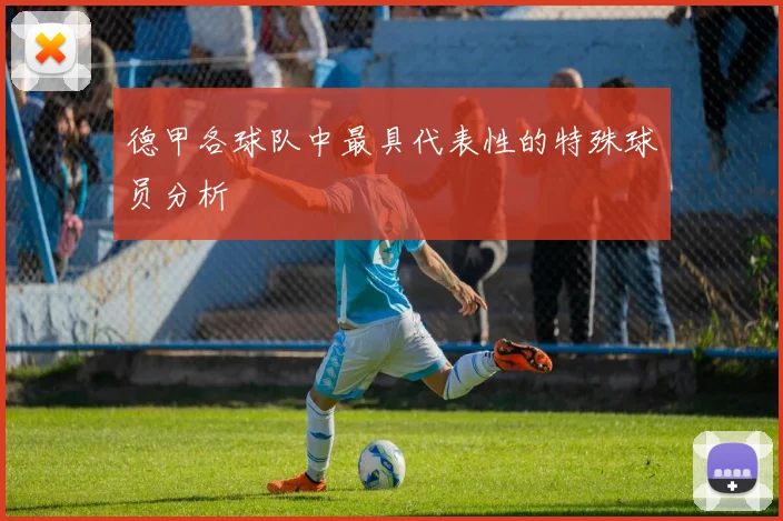 德甲各球队中最具代表性的特殊球员分析