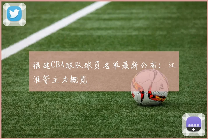 福建CBA球队球员名单最新公布：江淮等主力概览