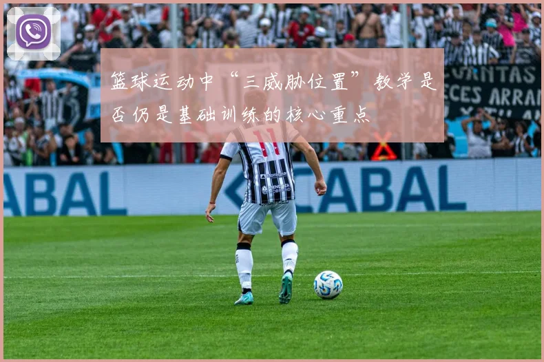 篮球运动中“三威胁位置”教学是否仍是基础训练的核心重点