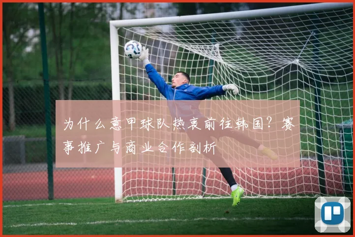 为什么意甲球队热衷前往韩国？赛事推广与商业合作剖析