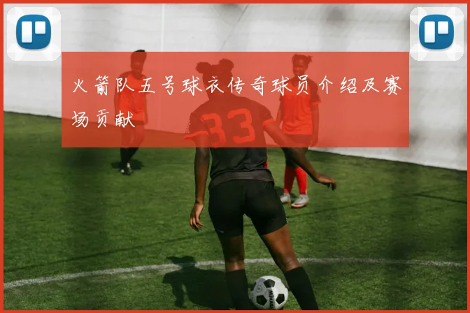 火箭队五号球衣传奇球员介绍及赛场贡献