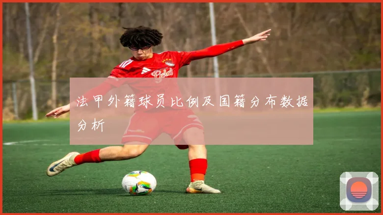 法甲外籍球员比例及国籍分布数据分析