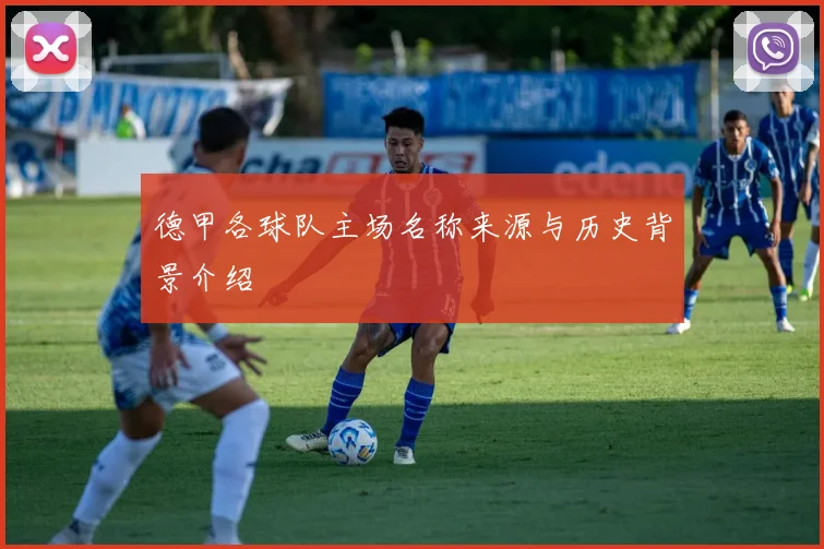 德甲各球队主场名称来源与历史背景介绍