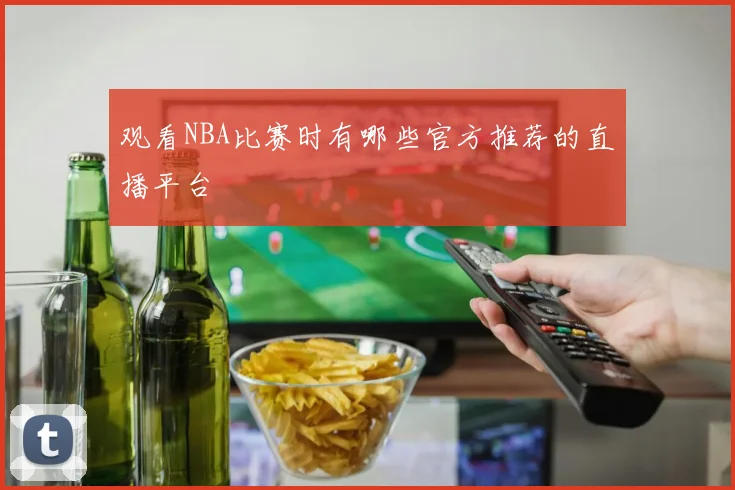 观看NBA比赛时有哪些官方推荐的直播平台